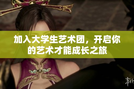 加入大学生艺术团，开启你的艺术才能成长之旅