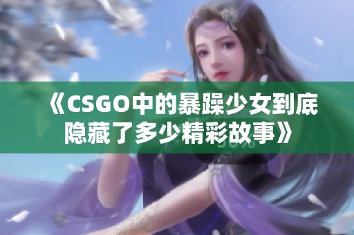 《CSGO中的暴躁少女到底隐藏了多少精彩故事》