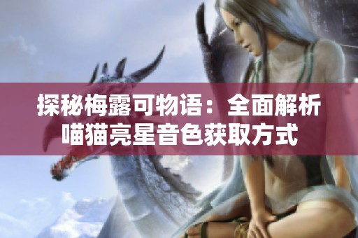 探秘梅露可物语：全面解析喵猫亮星音色获取方式