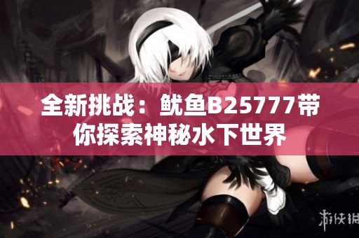 全新挑战：鱿鱼B25777带你探索神秘水下世界