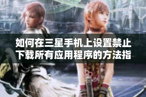 如何在三星手机上设置禁止下载所有应用程序的方法指南