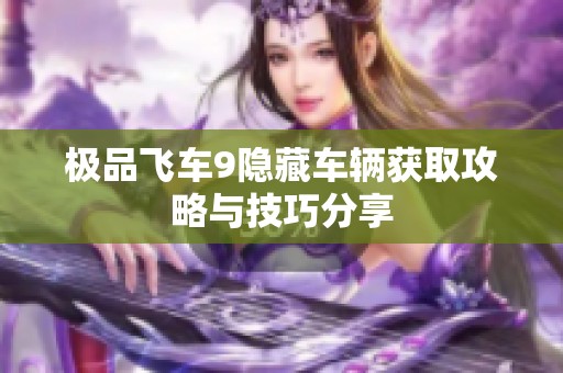 极品飞车9隐藏车辆获取攻略与技巧分享