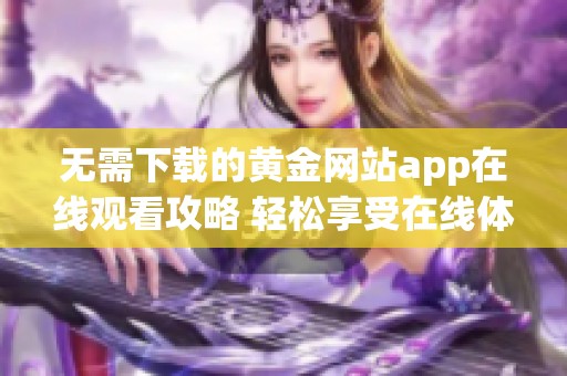无需下载的黄金网站app在线观看攻略 轻松享受在线体验
