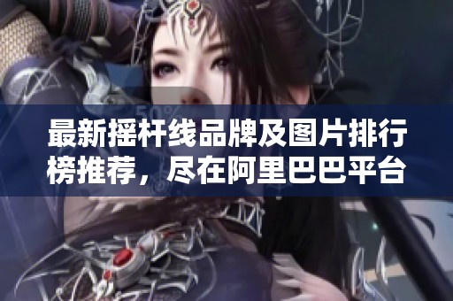 最新摇杆线品牌及图片排行榜推荐，尽在阿里巴巴平台