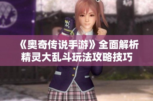 《奥奇传说手游》全面解析精灵大乱斗玩法攻略技巧