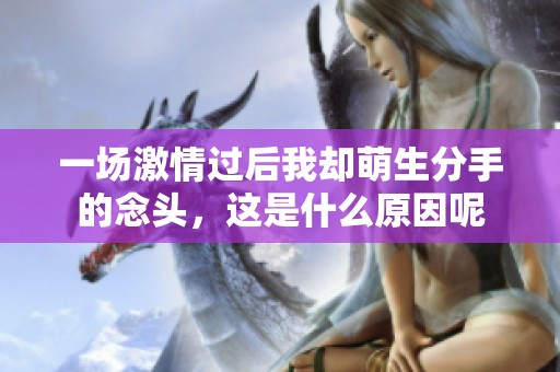一场激情过后我却萌生分手的念头，这是什么原因呢