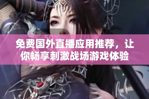 免费国外直播应用推荐，让你畅享刺激战场游戏体验