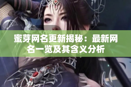 蜜芽网名更新揭秘：最新网名一览及其含义分析