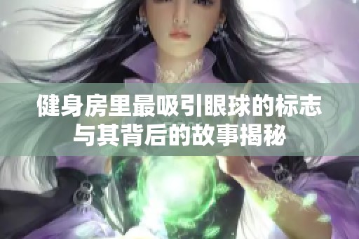 健身房里最吸引眼球的标志与其背后的故事揭秘