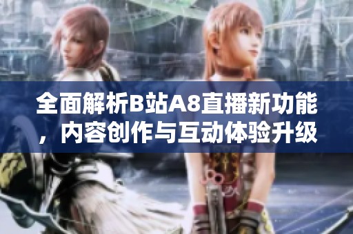 全面解析B站A8直播新功能，内容创作与互动体验升级