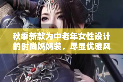 秋季新款为中老年女性设计的时尚妈妈装，尽显优雅风范