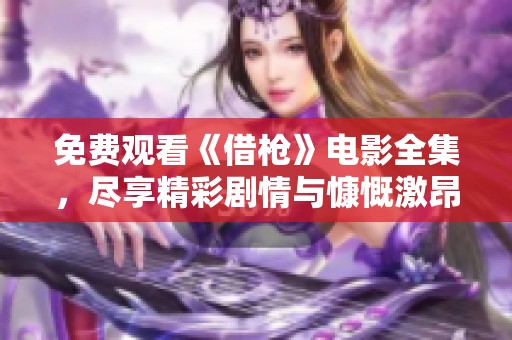 免费观看《借枪》电影全集，尽享精彩剧情与慷慨激昂的故事体验