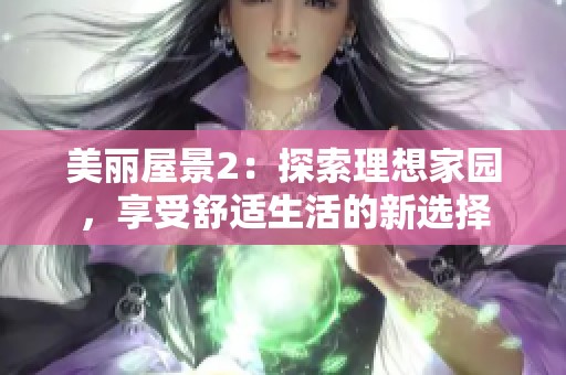 美丽屋景2：探索理想家园，享受舒适生活的新选择