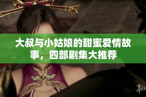 大叔与小姑娘的甜蜜爱情故事，四部剧集大推荐