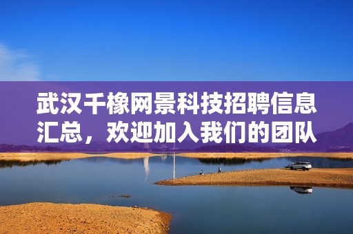 武汉千橡网景科技招聘信息汇总，欢迎加入我们的团队