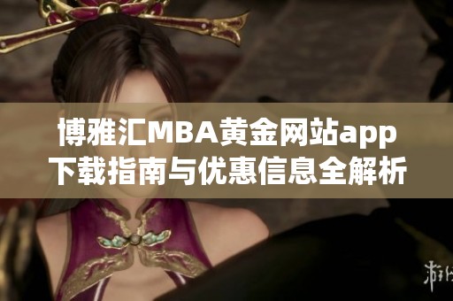 博雅汇MBA黄金网站app下载指南与优惠信息全解析