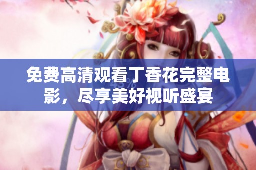 免费高清观看丁香花完整电影，尽享美好视听盛宴