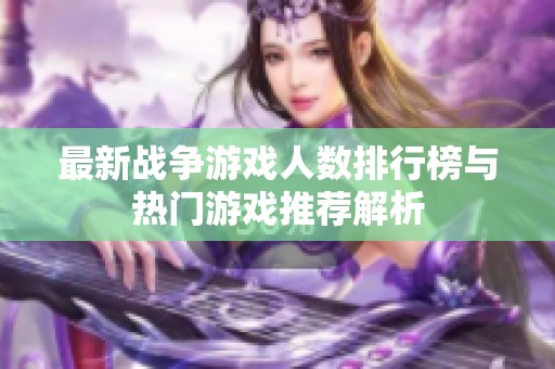 最新战争游戏人数排行榜与热门游戏推荐解析