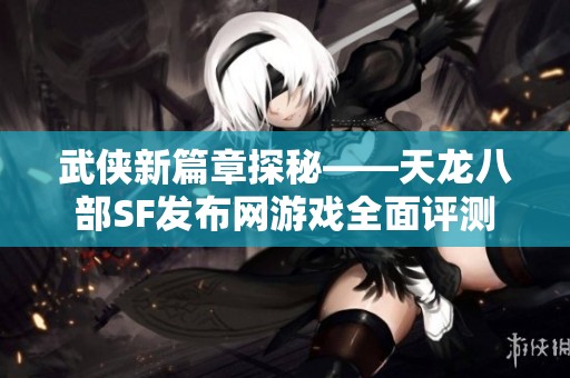 武侠新篇章探秘——天龙八部SF发布网游戏全面评测