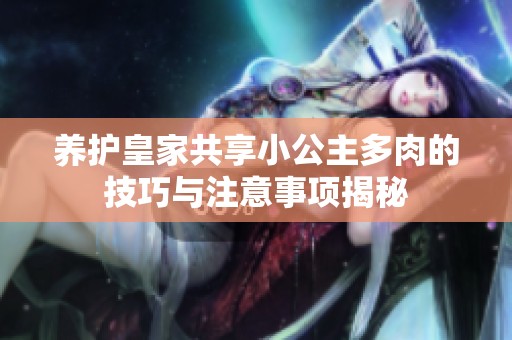 养护皇家共享小公主多肉的技巧与注意事项揭秘