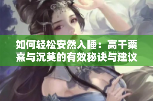 如何轻松安然入睡：高干粟熹与沉芙的有效秘诀与建议