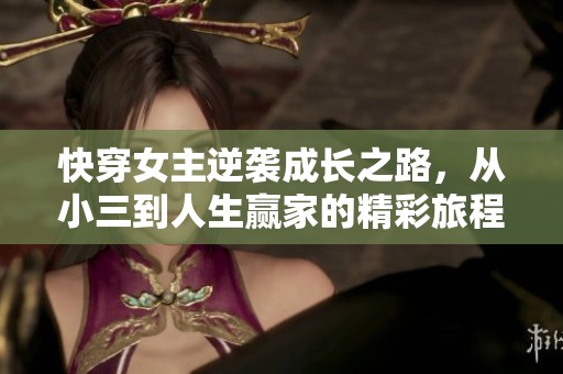 快穿女主逆袭成长之路，从小三到人生赢家的精彩旅程