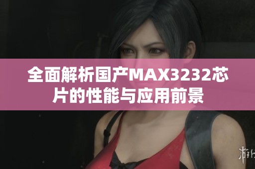 全面解析国产MAX3232芯片的性能与应用前景
