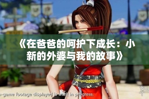 《在爸爸的呵护下成长：小新的外婆与我的故事》