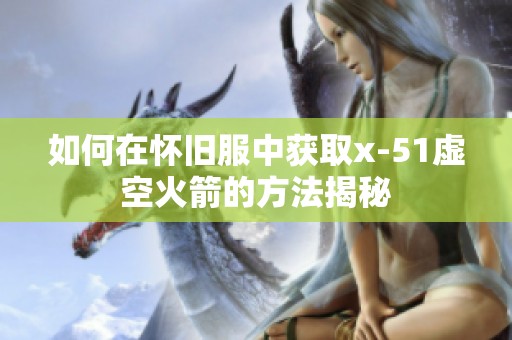 如何在怀旧服中获取x-51虚空火箭的方法揭秘