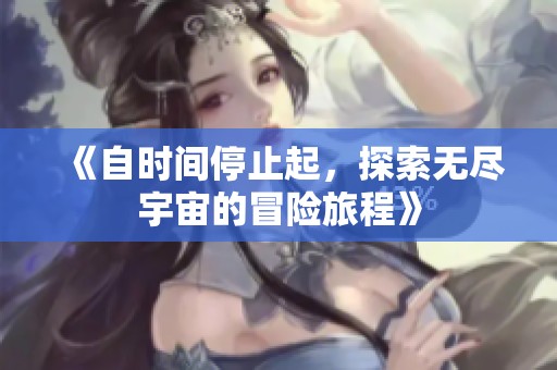 《自时间停止起，探索无尽宇宙的冒险旅程》