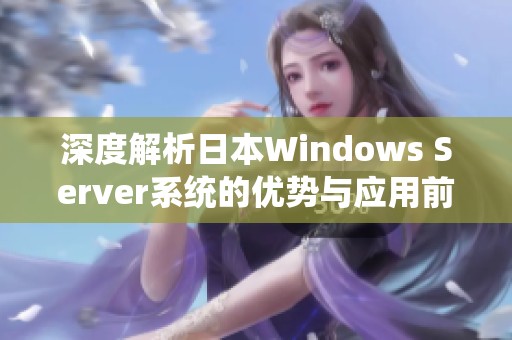 深度解析日本Windows Server系统的优势与应用前景
