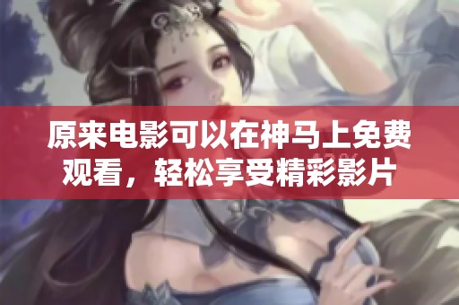 原来电影可以在神马上免费观看，轻松享受精彩影片
