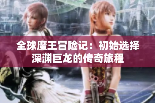 全球魔王冒险记：初始选择深渊巨龙的传奇旅程