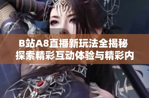 B站A8直播新玩法全揭秘 探索精彩互动体验与精彩内容