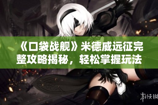 《口袋战舰》米德威远征完整攻略揭秘，轻松掌握玩法技巧！