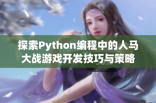 探索Python编程中的人马大战游戏开发技巧与策略