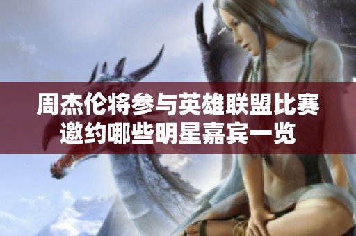 周杰伦将参与英雄联盟比赛邀约哪些明星嘉宾一览