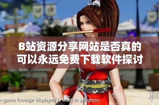 B站资源分享网站是否真的可以永远免费下载软件探讨