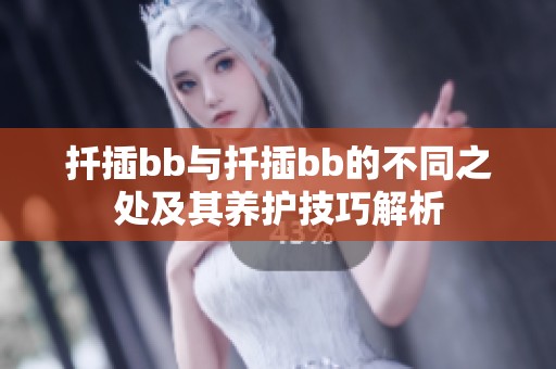 扦插bb与扦插bb的不同之处及其养护技巧解析