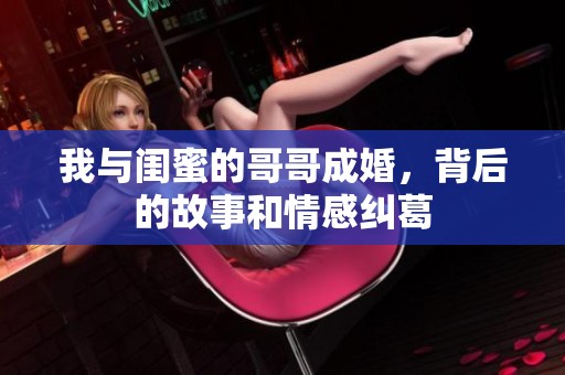 我与闺蜜的哥哥成婚，背后的故事和情感纠葛