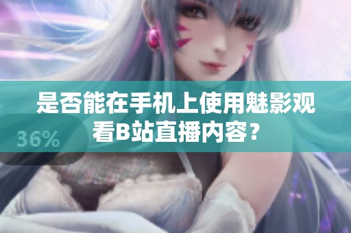 是否能在手机上使用魅影观看B站直播内容？
