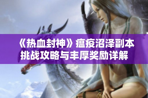 《热血封神》瘟疫沼泽副本挑战攻略与丰厚奖励详解