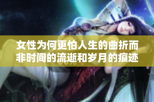 女性为何更怕人生的曲折而非时间的流逝和岁月的痕迹
