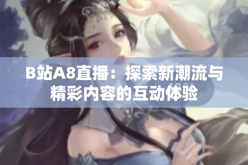 B站A8直播：探索新潮流与精彩内容的互动体验