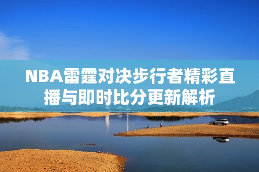 NBA雷霆对决步行者精彩直播与即时比分更新解析