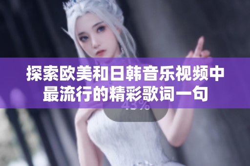 探索欧美和日韩音乐视频中最流行的精彩歌词一句