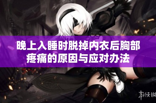 晚上入睡时脱掉内衣后胸部疼痛的原因与应对办法