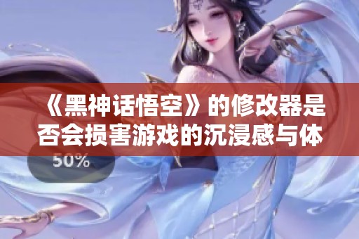 《黑神话悟空》的修改器是否会损害游戏的沉浸感与体验？