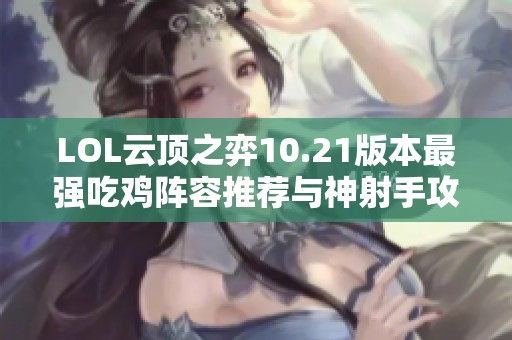 LOL云顶之弈10.21版本最强吃鸡阵容推荐与神射手攻略分享