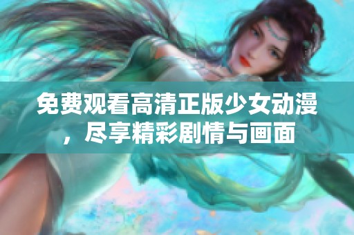 免费观看高清正版少女动漫，尽享精彩剧情与画面